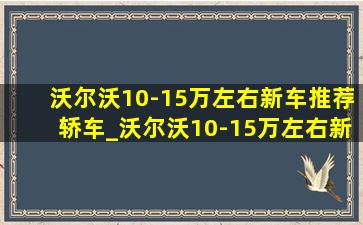 沃尔沃10-15万左右新车推荐轿车_沃尔沃10-15万左右新车推荐 女士